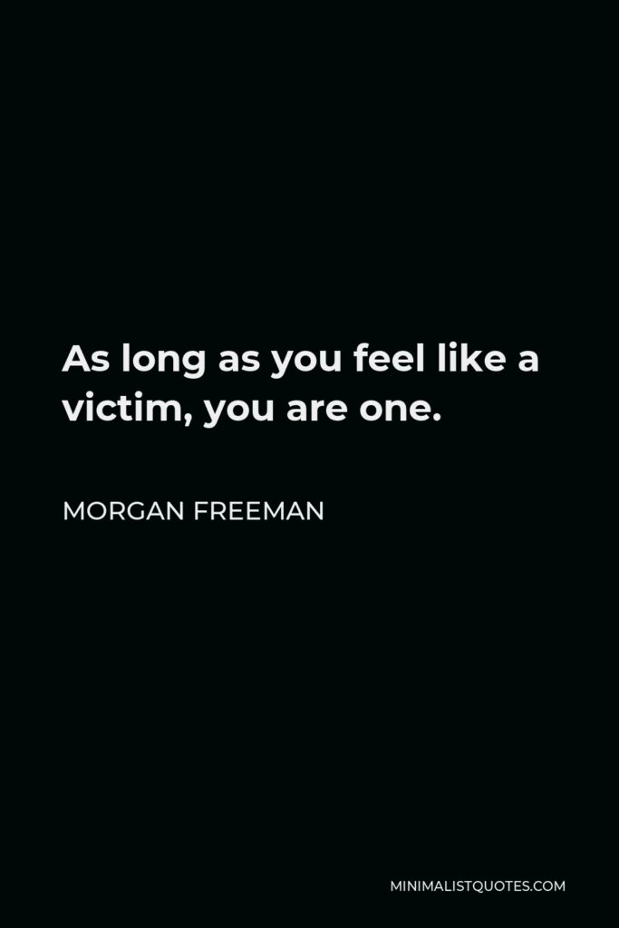 Morgan Freeman Quote - As long as you feel like a victim, you are one.