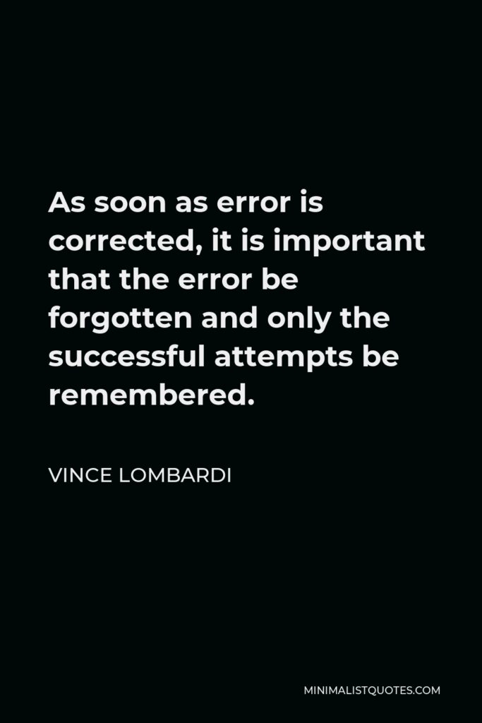 Vince Lombardi Quote - As soon as error is corrected, it is important that the error be forgotten and only the successful attempts be remembered.
