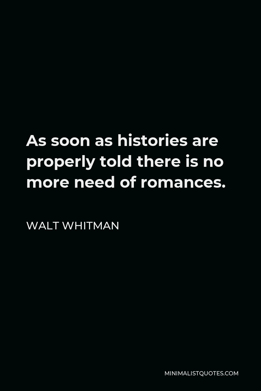 Walt Whitman Quote - As soon as histories are properly told there is no more need of romances.