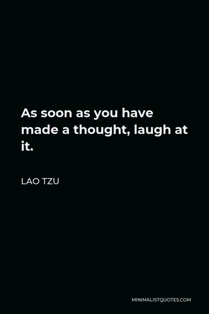 Lao Tzu Quote - As soon as you have made a thought, laugh at it.