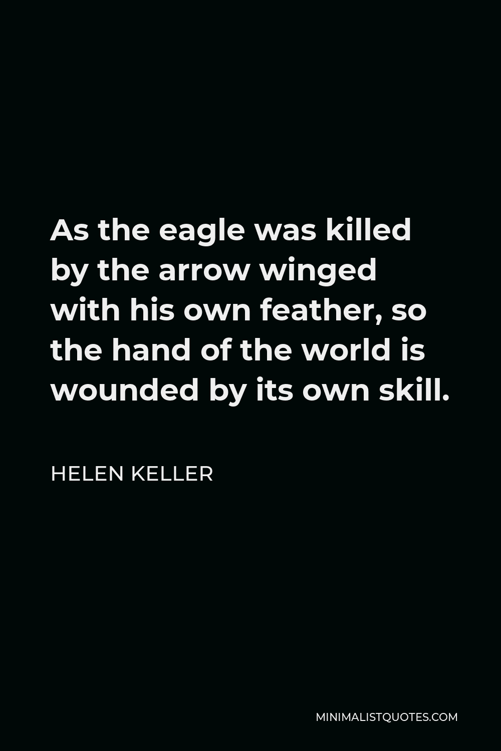 Helen Keller Quote - As the eagle was killed by the arrow winged with his own feather, so the hand of the world is wounded by its own skill.