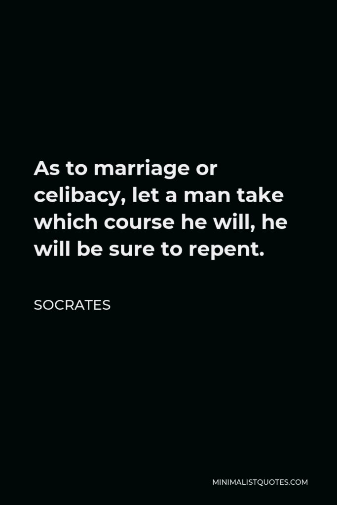Socrates Quote - As to marriage or celibacy, let a man take which course he will, he will be sure to repent.