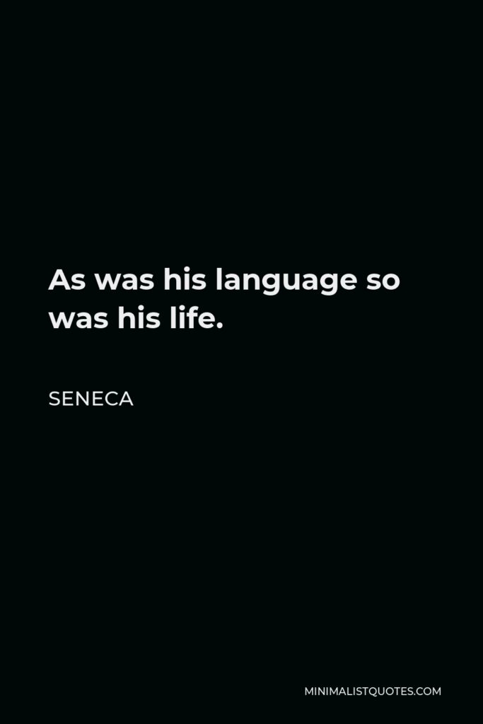 Seneca Quote - As was his language so was his life.