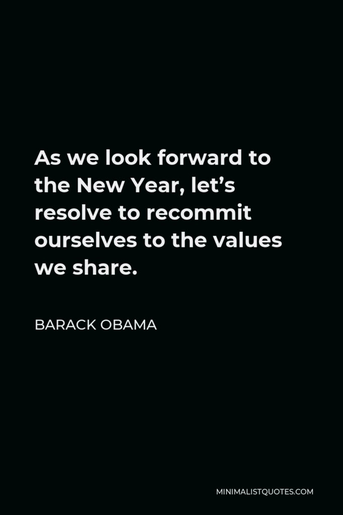 Barack Obama Quote - As we look forward to the New Year, let’s resolve to recommit ourselves to the values we share.
