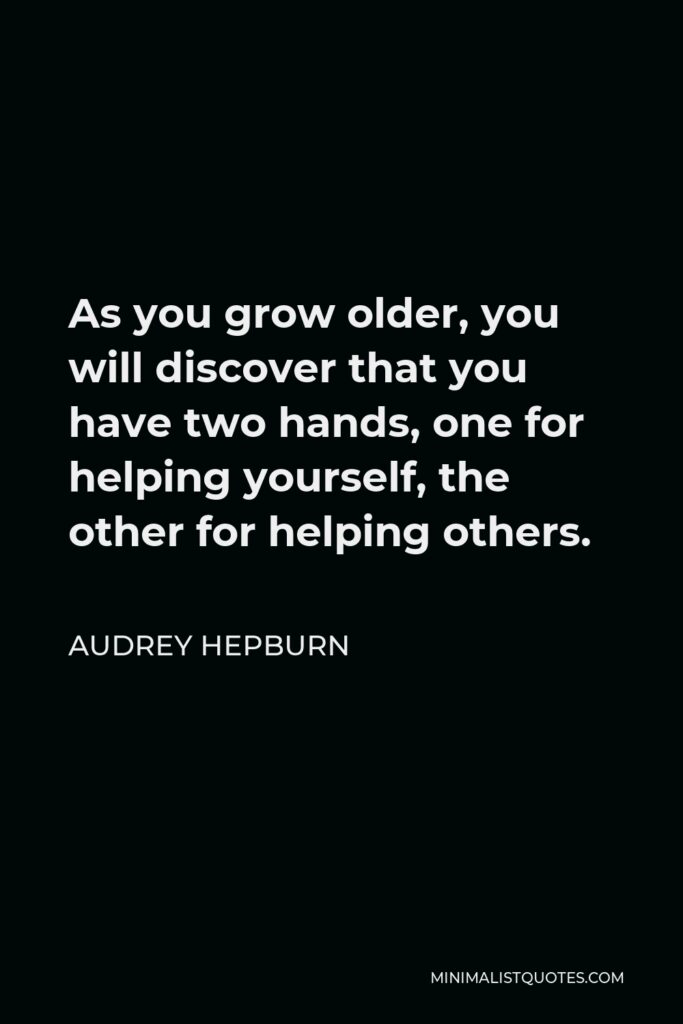 Audrey Hepburn Quote - As you grow older, you will discover that you have two hands, one for helping yourself, the other for helping others.