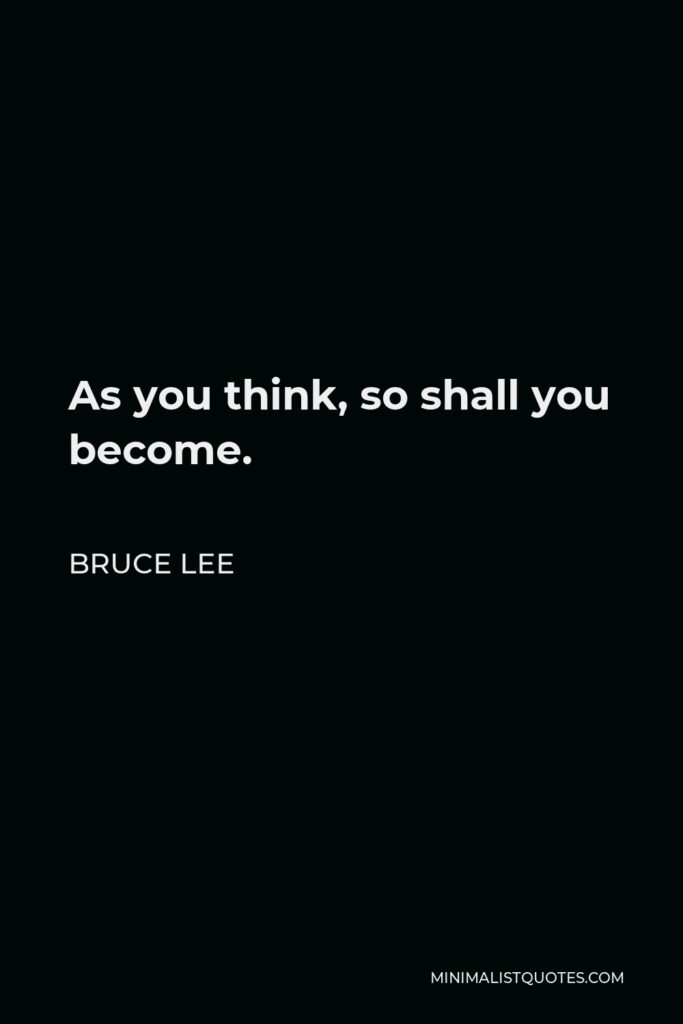 Bruce Lee Quote - As you think, so shall you become.