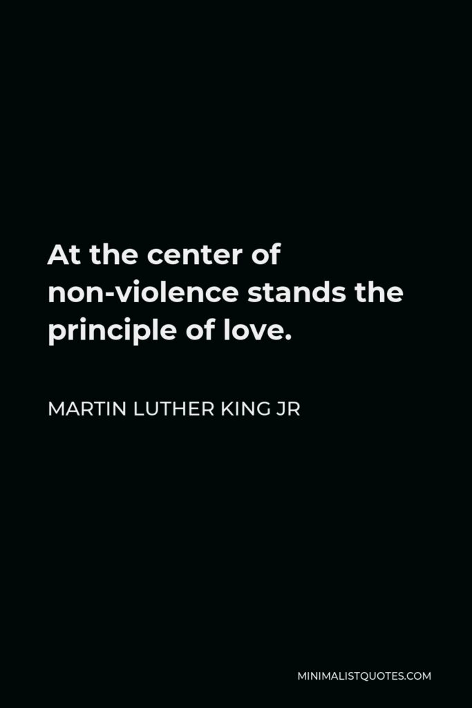 Martin Luther King Jr Quote - At the center of non-violence stands the principle of love.