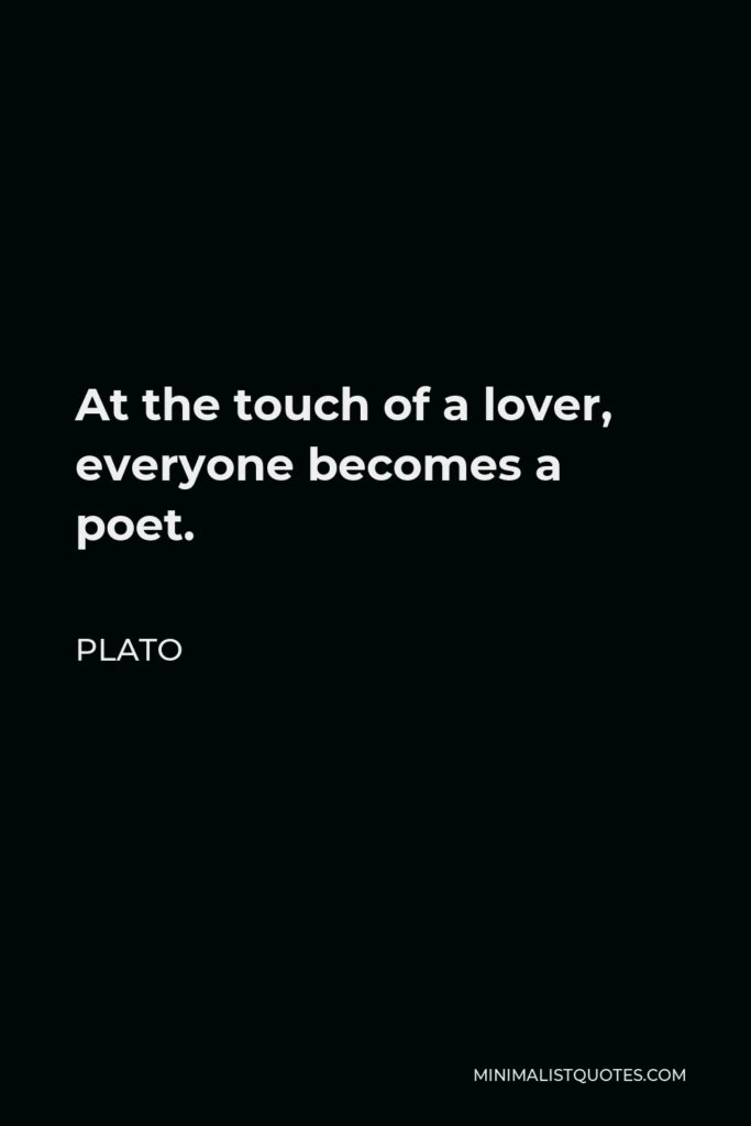 Plato Quote - At the touch of a lover, everyone becomes a poet.