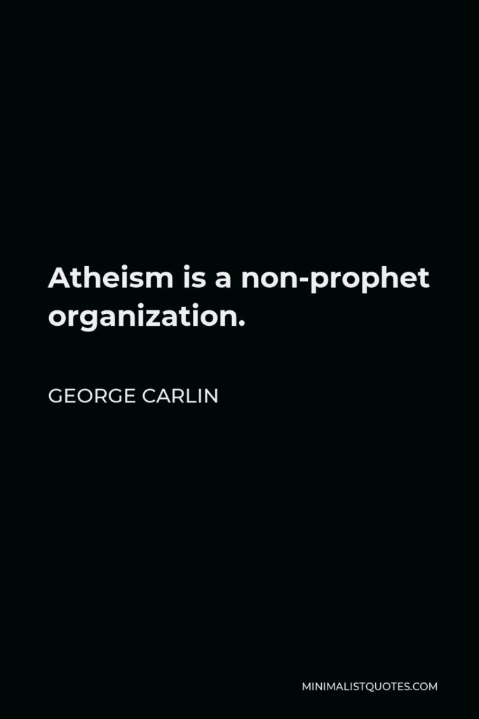 George Carlin Quote - Atheism is a non-prophet organization.