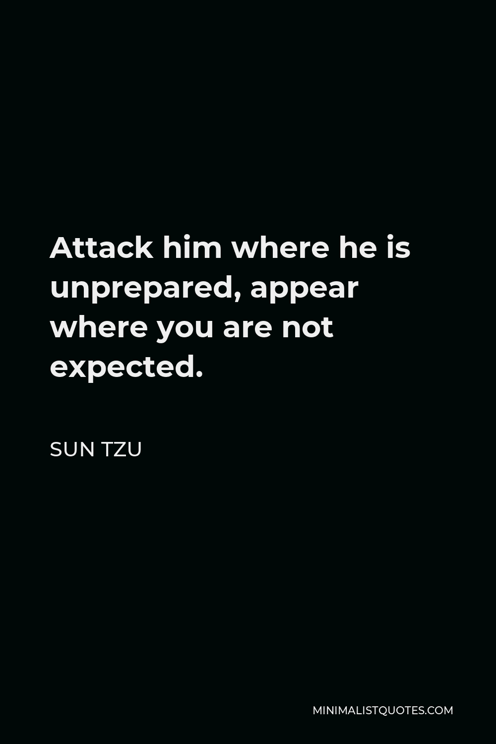 Sun Tzu Quote - Attack him where he is unprepared, appear where you are not expected.