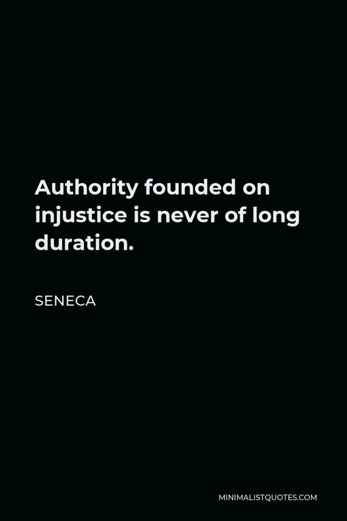 Seneca Quote - Authority founded on injustice is never of long duration.