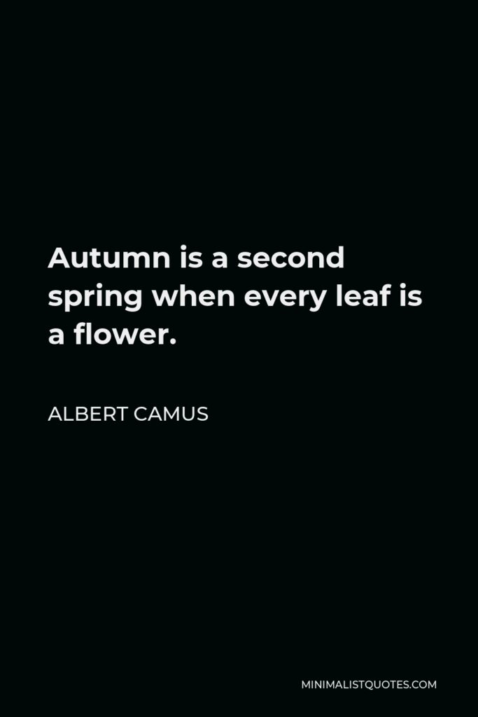 Albert Camus Quote - Autumn is a second spring when every leaf is a flower.