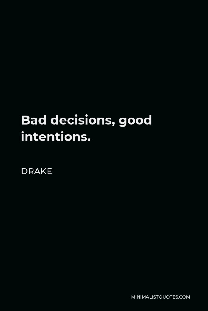Drake Quote - Bad decisions, good intentions.