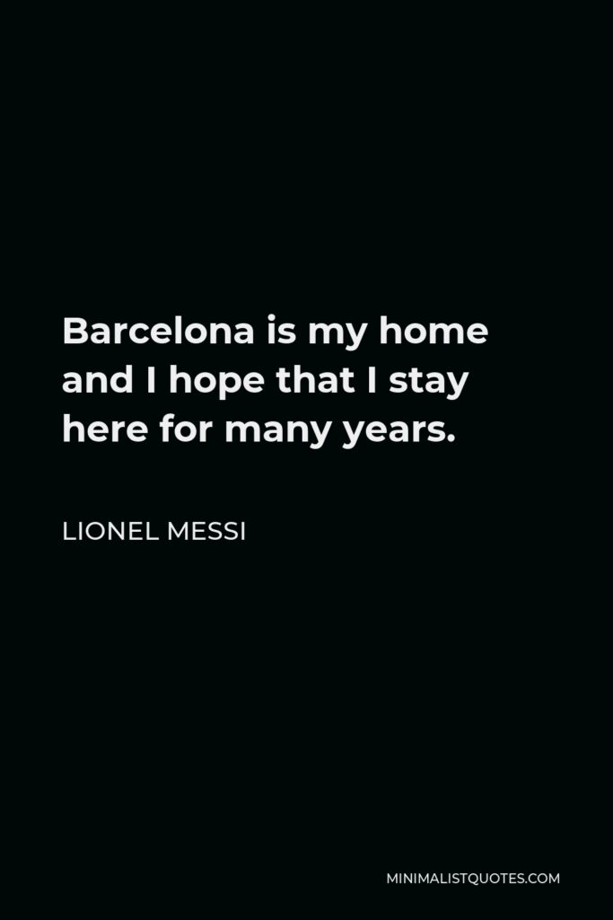 Lionel Messi Quote - Barcelona is my home and I hope that I stay here for many years.