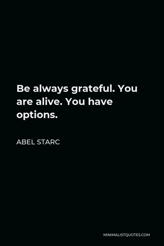 Abel Starc Quote - Be always grateful. You are alive. You have options.