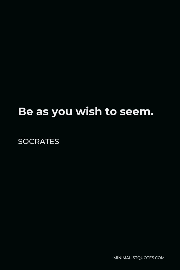 Socrates Quote - Be as you wish to seem.