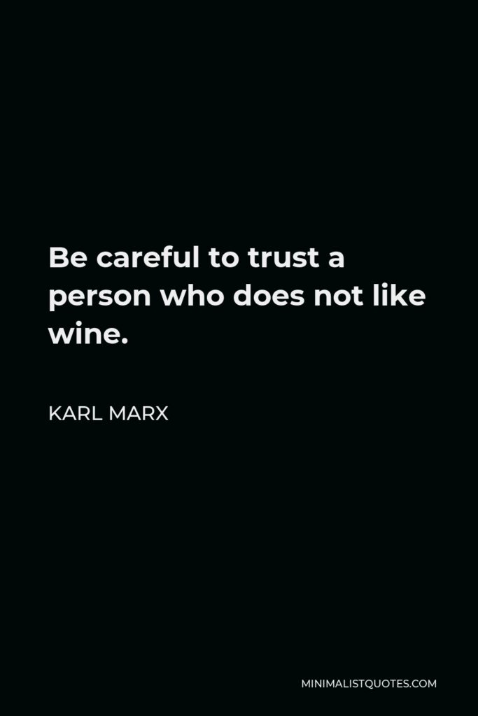 Karl Marx Quote - Be careful to trust a person who does not like wine.