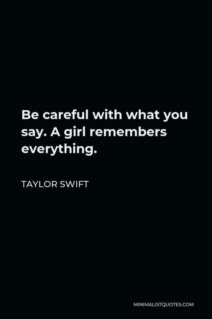 Taylor Swift Quote - Be careful with what you say. A girl remembers everything.
