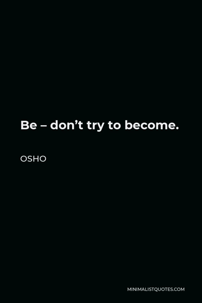 Osho Quote - Be – don’t try to become.