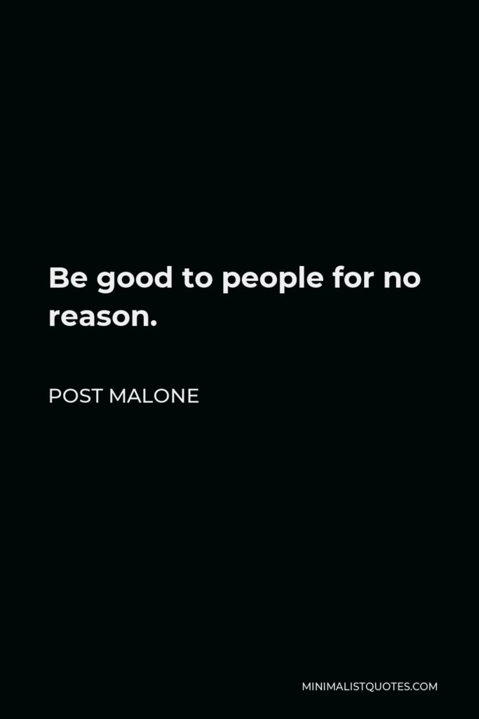 Post Malone Quote - Be good to people for no reason.
