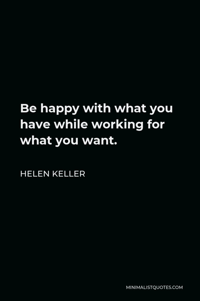 Helen Keller Quote: Be happy with what you have while working for what ...