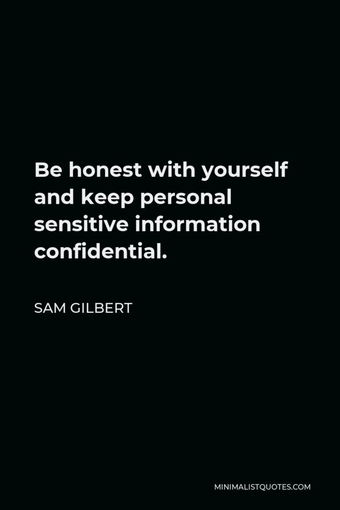 Sam Gilbert Quote - Be honest with yourself and keep personal sensitive information confidential.