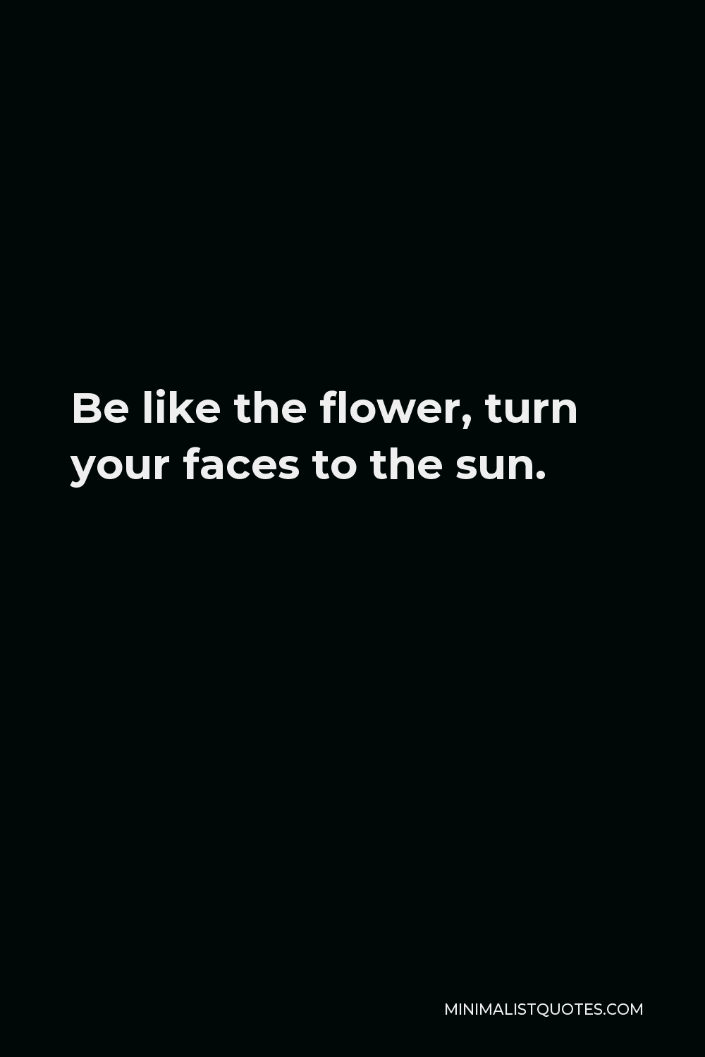 Khalil Gibran Quote - Be like the flower, turn your faces to the sun.