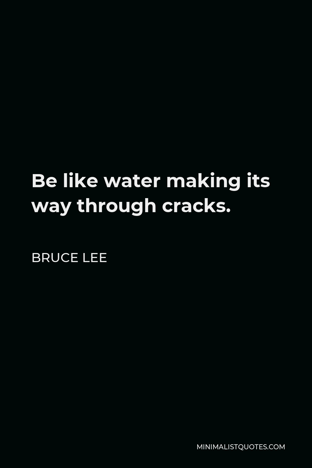 Bruce Lee Quote: Be like water making its way through cracks.