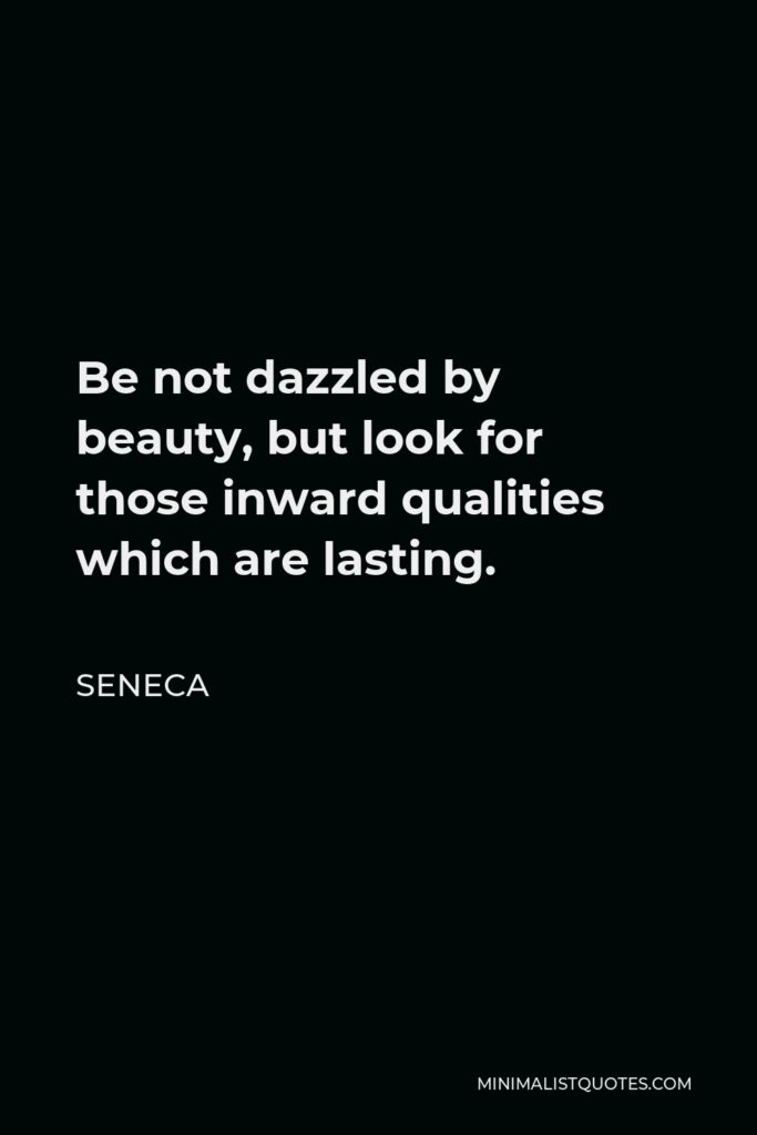 Seneca Quote - Be not dazzled by beauty, but look for those inward qualities which are lasting.