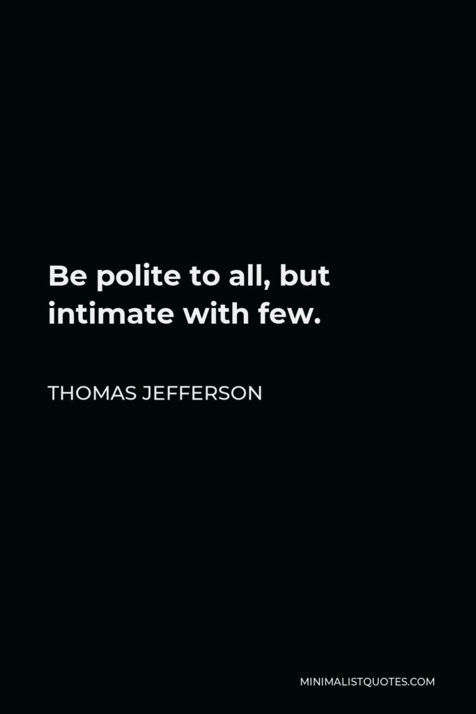 Thomas Jefferson Quote - Be polite to all, but intimate with few.