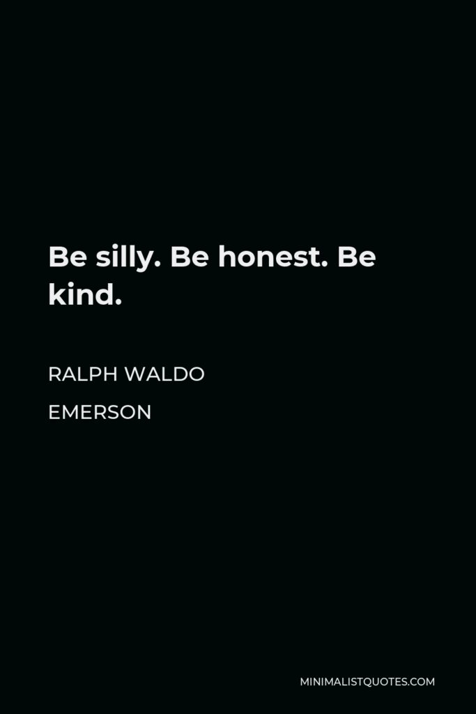 Ralph Waldo Emerson Quote - Be silly. Be honest. Be kind.