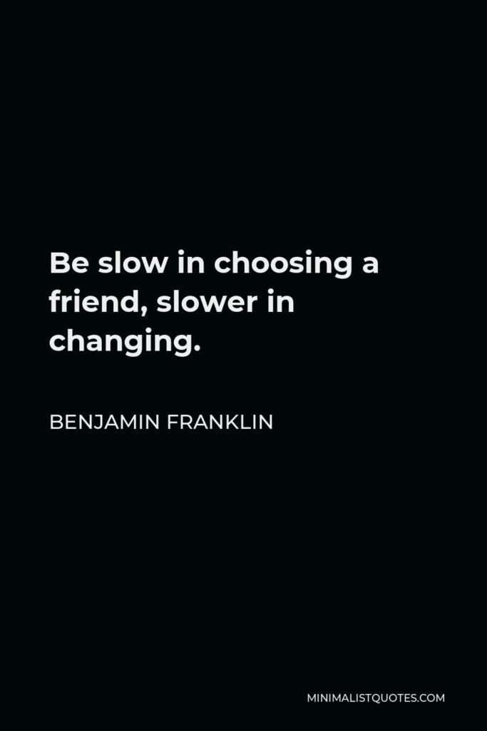 Benjamin Franklin Quote - Be slow in choosing a friend, slower in changing.