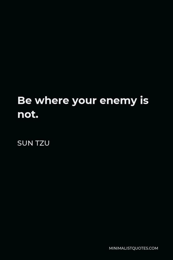Sun Tzu Quote - Be where your enemy is not.