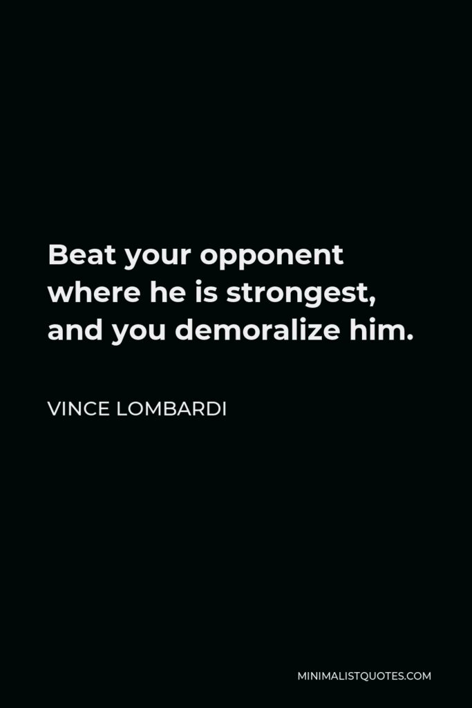 Vince Lombardi Quote - Beat your opponent where he is strongest, and you demoralize him.