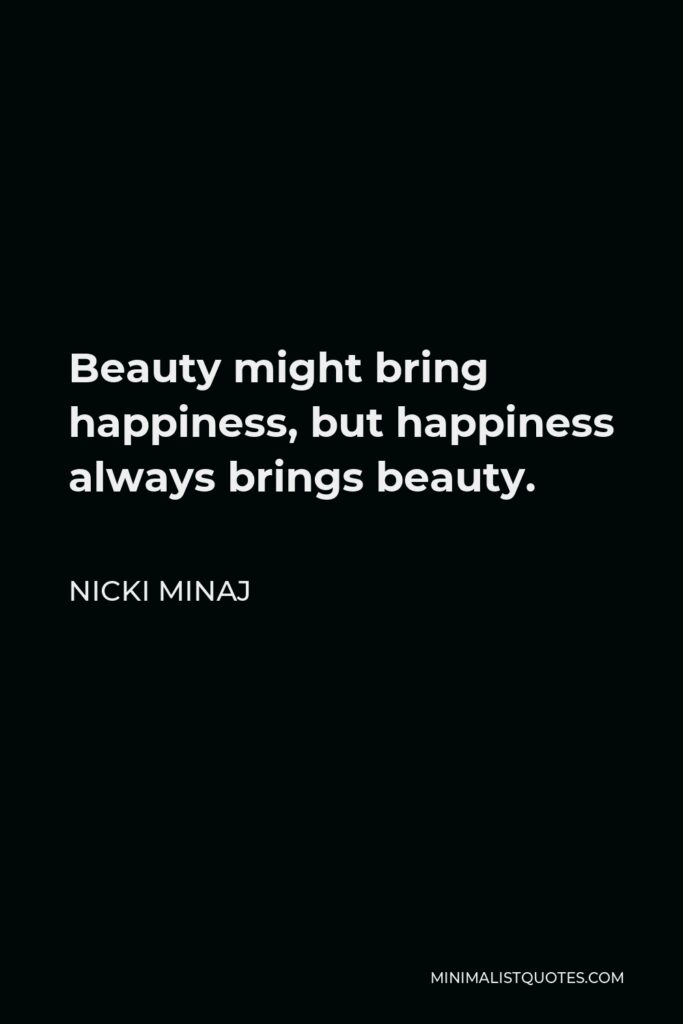 Nicki Minaj Quote - Beauty might bring happiness, but happiness always brings beauty.
