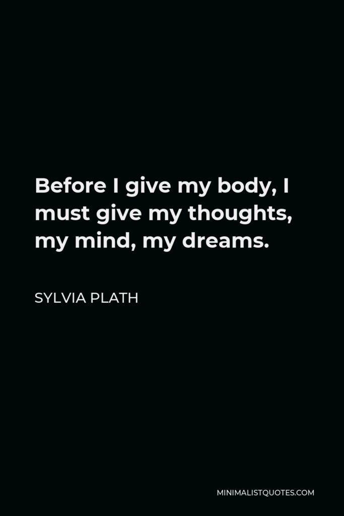 Sylvia Plath Quote - Before I give my body, I must give my thoughts, my mind, my dreams.
