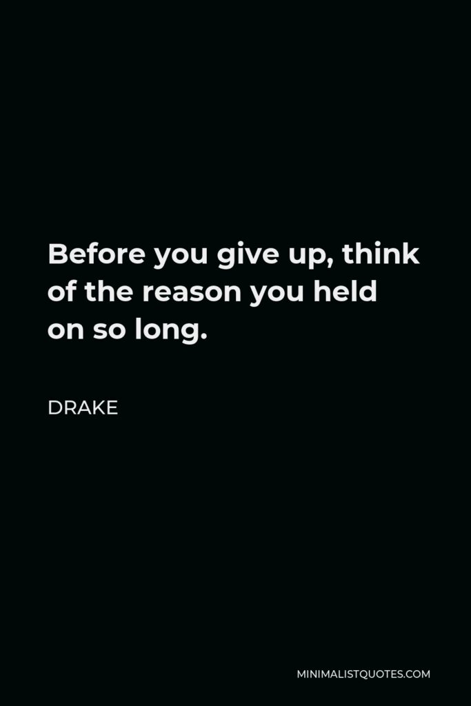 Drake Quote - Before you give up, think of the reason you held on so long.