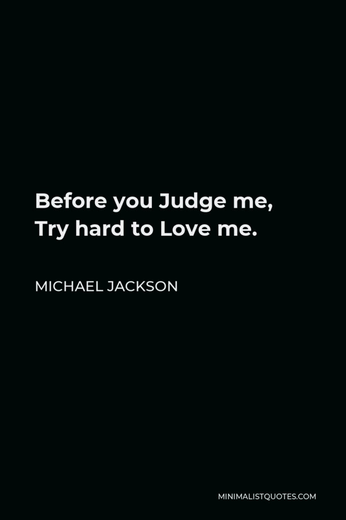 Michael Jackson Quote - Before you Judge me, Try hard to Love me.