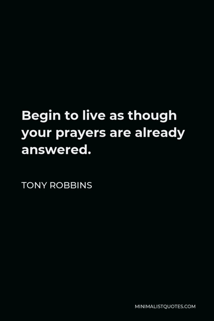 Tony Robbins Quote - Begin to live as though your prayers are already answered.