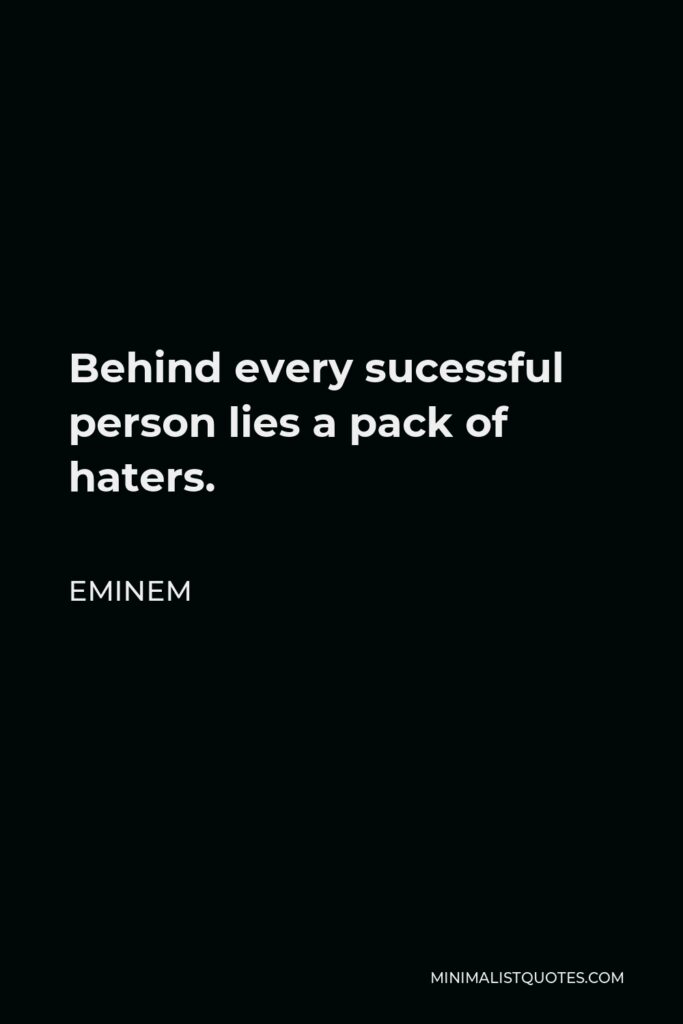 Eminem Quote - Behind every sucessful person lies a pack of haters.