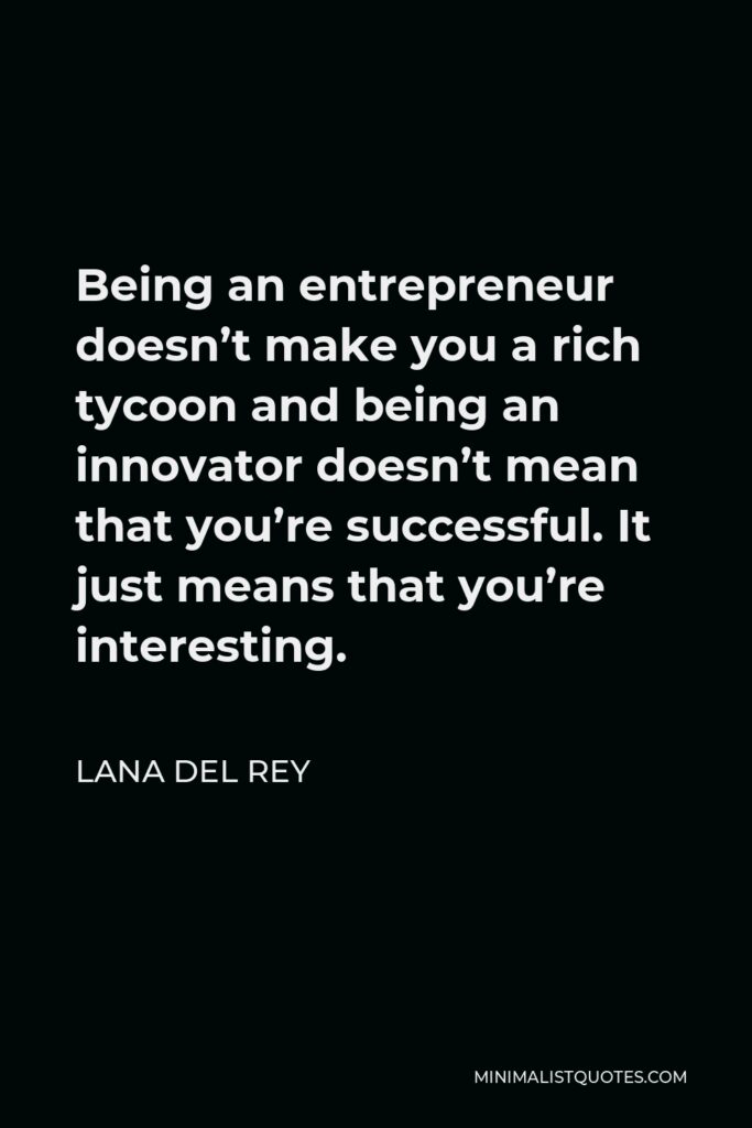 Lana Del Rey Quote - Being an entrepreneur doesn’t make you a rich tycoon and being an innovator doesn’t mean that you’re successful. It just means that you’re interesting.