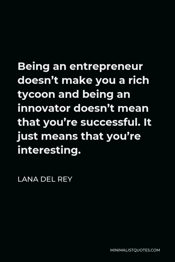 Lana Del Rey Quote: “Being an entrepreneur doesn't make you a rich