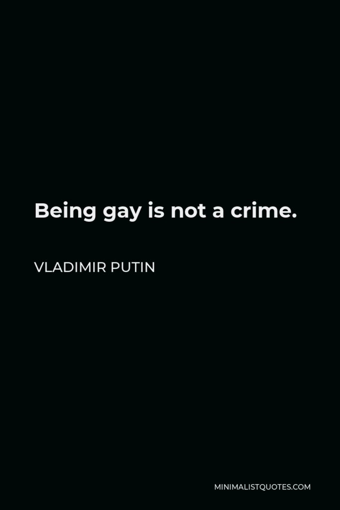 Vladimir Putin Quote - Being gay is not a crime.