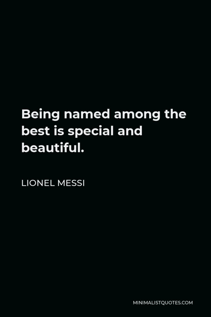 Lionel Messi Quote - Being named among the best is special and beautiful.