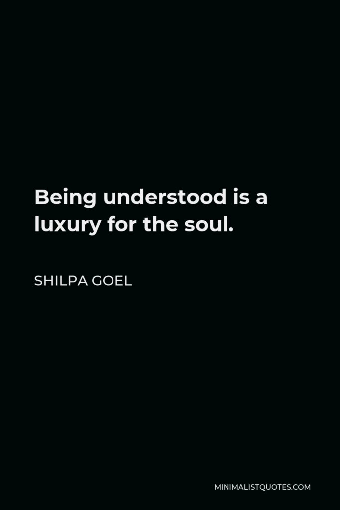 Shilpa Goel Quote - Being understood is a luxury for the soul.