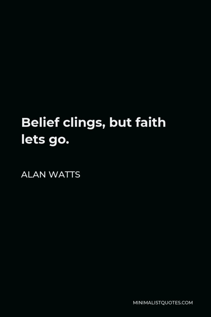 Alan Watts Quote - Belief clings, but faith lets go.