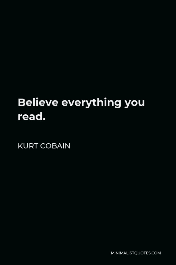 Kurt Cobain Quote - Believe everything you read.