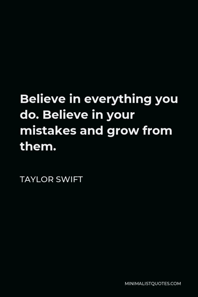 Taylor Swift Quote - Believe in everything you do. Believe in your mistakes and grow from them.