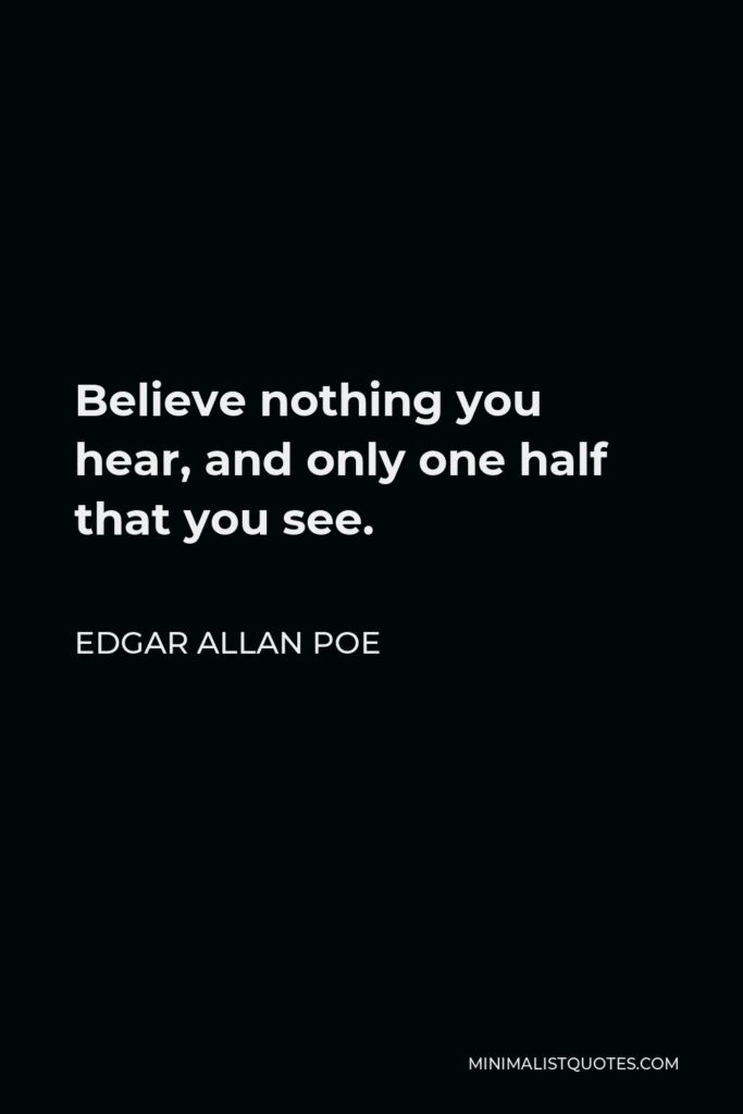Edgar Allan Poe Quote - Believe nothing you hear, and only one half that you see.