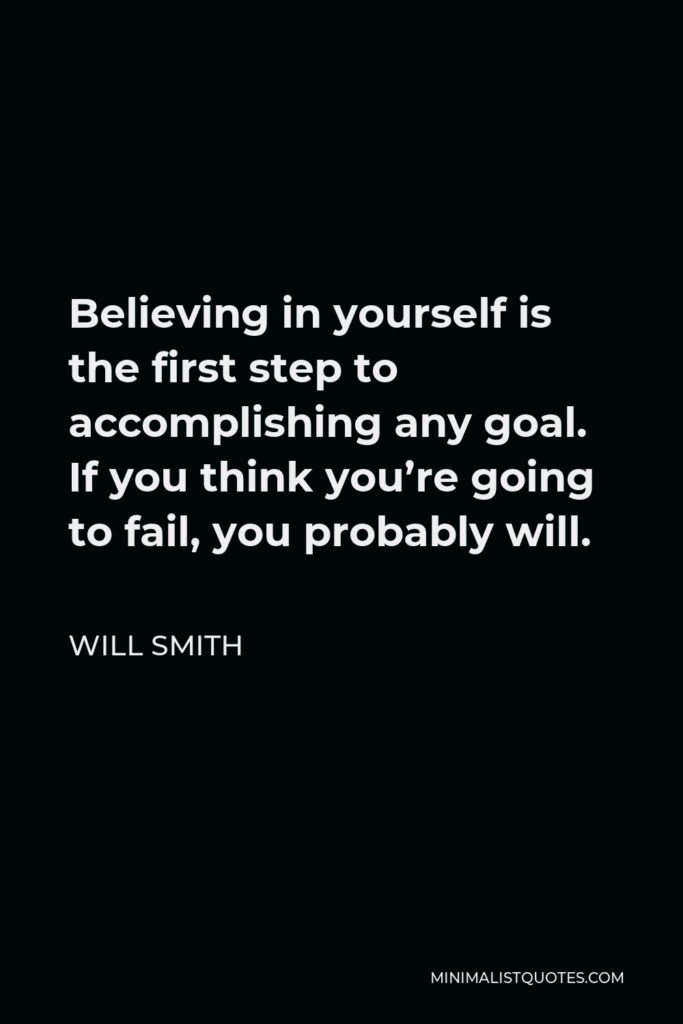 Will Smith Quote - Believing in yourself is the first step to accomplishing any goal. If you think you’re going to fail, you probably will.